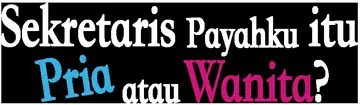 Sekretaris Payahku itu Pria atau Wanita?